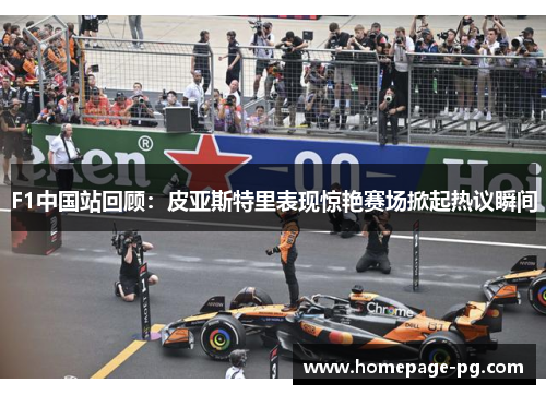 F1中国站回顾：皮亚斯特里表现惊艳赛场掀起热议瞬间