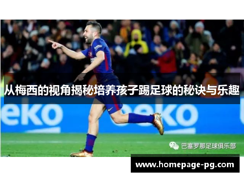 从梅西的视角揭秘培养孩子踢足球的秘诀与乐趣