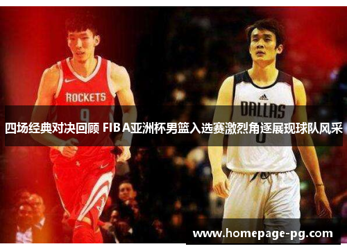 四场经典对决回顾 FIBA亚洲杯男篮入选赛激烈角逐展现球队风采