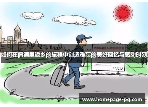 如何在佩德里返乡的旅程中创造难忘的美好回忆与感动时刻