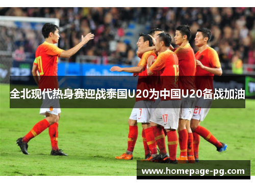 全北现代热身赛迎战泰国U20为中国U20备战加油