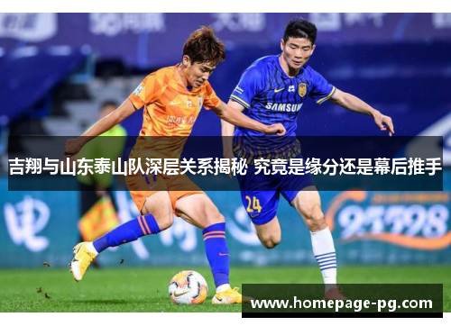 吉翔与山东泰山队深层关系揭秘 究竟是缘分还是幕后推手