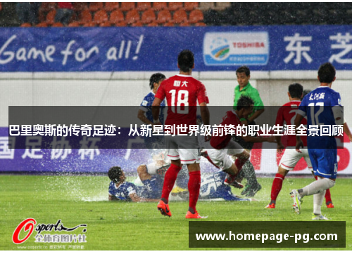 巴里奥斯的传奇足迹：从新星到世界级前锋的职业生涯全景回顾
