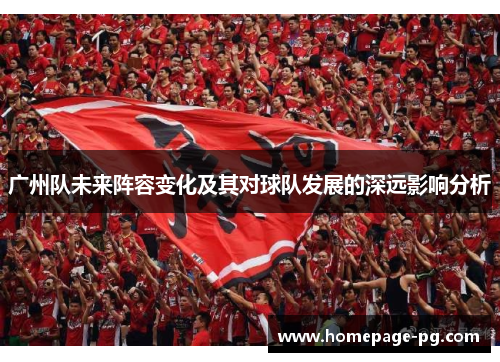 广州队未来阵容变化及其对球队发展的深远影响分析