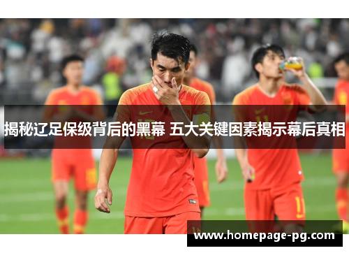 揭秘辽足保级背后的黑幕 五大关键因素揭示幕后真相