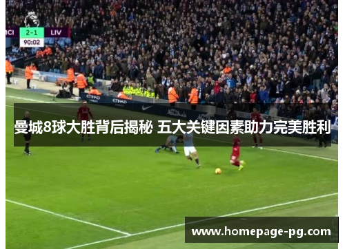 曼城8球大胜背后揭秘 五大关键因素助力完美胜利