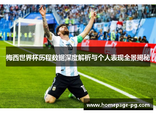 梅西世界杯历程数据深度解析与个人表现全景揭秘