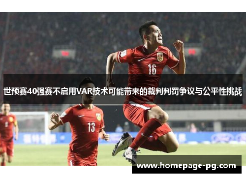 世预赛40强赛不启用VAR技术可能带来的裁判判罚争议与公平性挑战