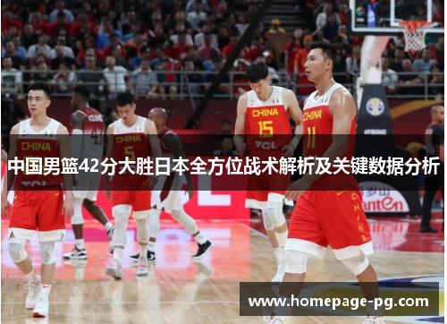 中国男篮42分大胜日本全方位战术解析及关键数据分析