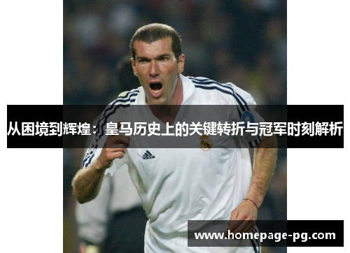 从困境到辉煌：皇马历史上的关键转折与冠军时刻解析