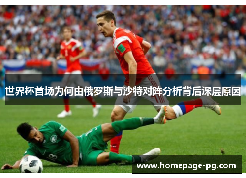 世界杯首场为何由俄罗斯与沙特对阵分析背后深层原因