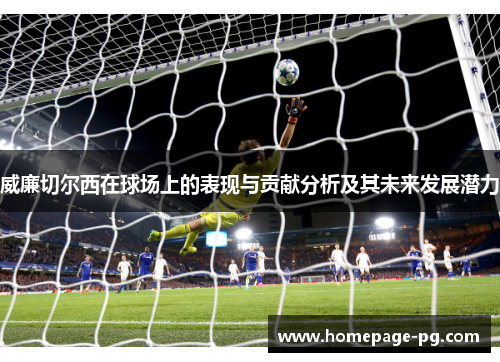 威廉切尔西在球场上的表现与贡献分析及其未来发展潜力