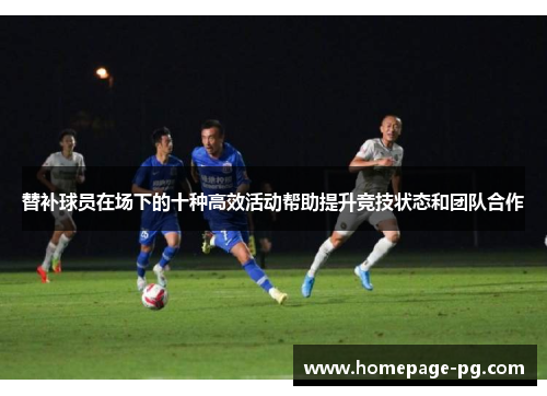 替补球员在场下的十种高效活动帮助提升竞技状态和团队合作