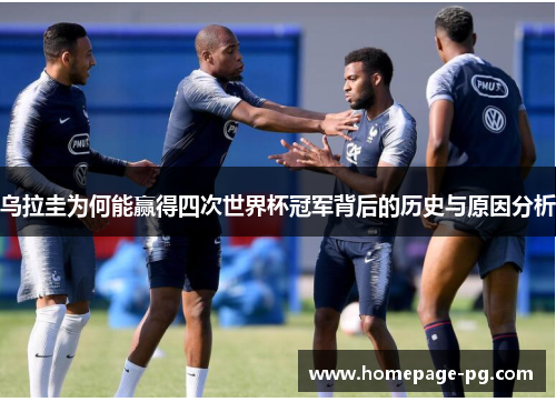乌拉圭为何能赢得四次世界杯冠军背后的历史与原因分析