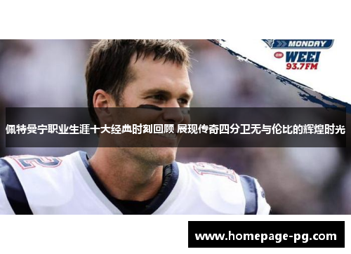 佩特曼宁职业生涯十大经典时刻回顾 展现传奇四分卫无与伦比的辉煌时光