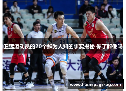卫猛运动员的20个鲜为人知的事实揭秘 你了解他吗