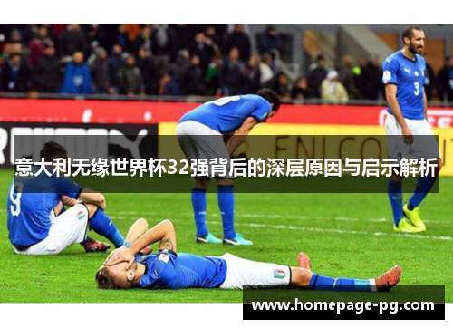 意大利无缘世界杯32强背后的深层原因与启示解析