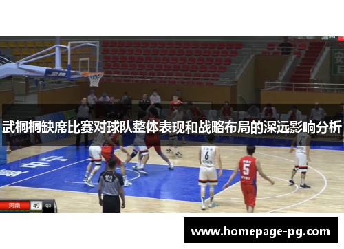 武桐桐缺席比赛对球队整体表现和战略布局的深远影响分析