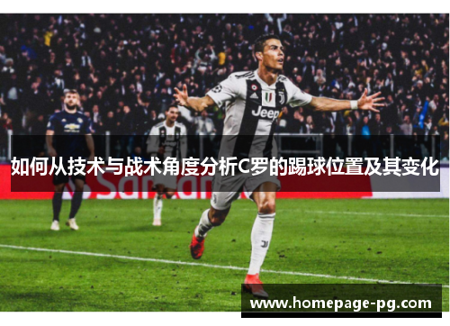 如何从技术与战术角度分析C罗的踢球位置及其变化