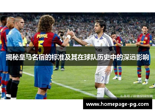 揭秘皇马名宿的标准及其在球队历史中的深远影响