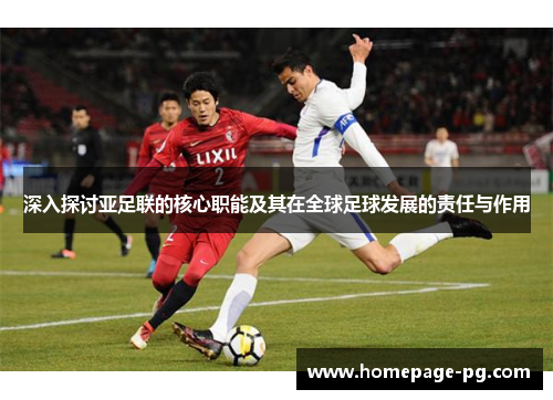 深入探讨亚足联的核心职能及其在全球足球发展的责任与作用