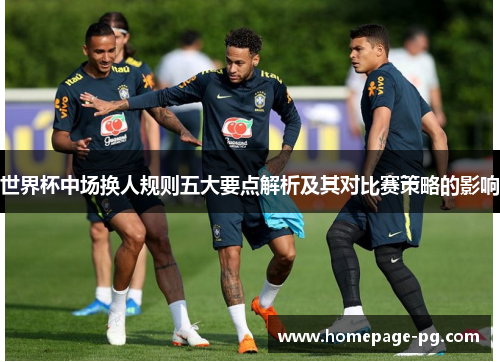 世界杯中场换人规则五大要点解析及其对比赛策略的影响