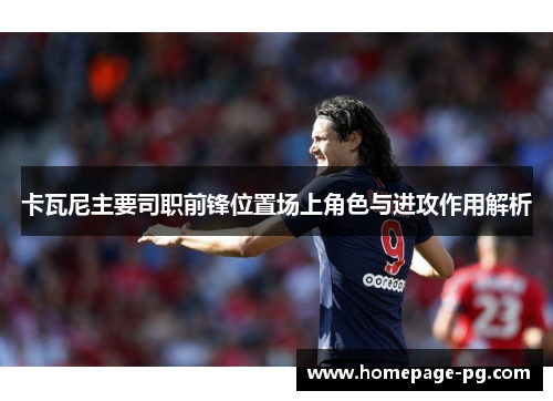 卡瓦尼主要司职前锋位置场上角色与进攻作用解析