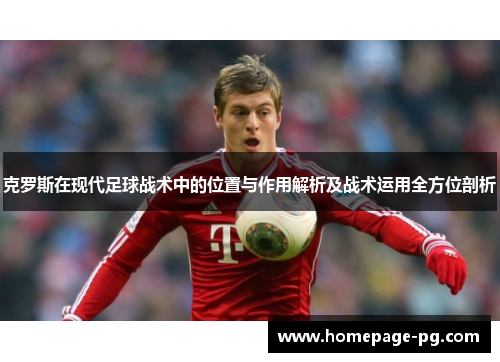 克罗斯在现代足球战术中的位置与作用解析及战术运用全方位剖析