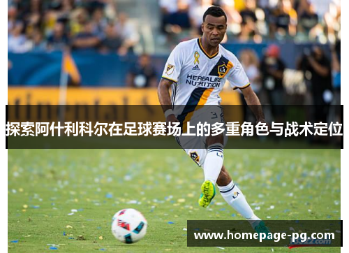 探索阿什利科尔在足球赛场上的多重角色与战术定位