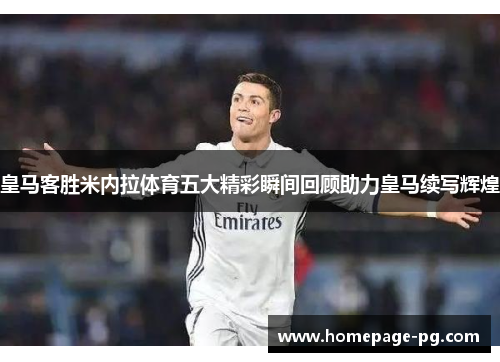 皇马客胜米内拉体育五大精彩瞬间回顾助力皇马续写辉煌