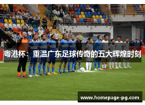 粤港杯：重温广东足球传奇的五大辉煌时刻