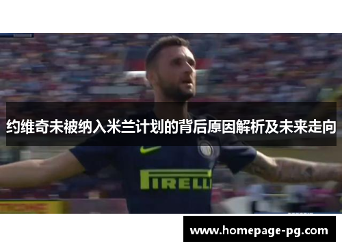 约维奇未被纳入米兰计划的背后原因解析及未来走向