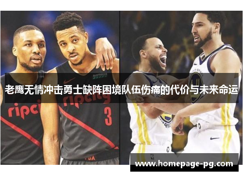 老鹰无情冲击勇士缺阵困境队伍伤痛的代价与未来命运