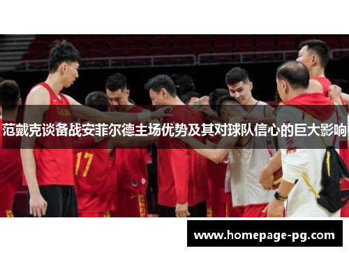 范戴克谈备战安菲尔德主场优势及其对球队信心的巨大影响