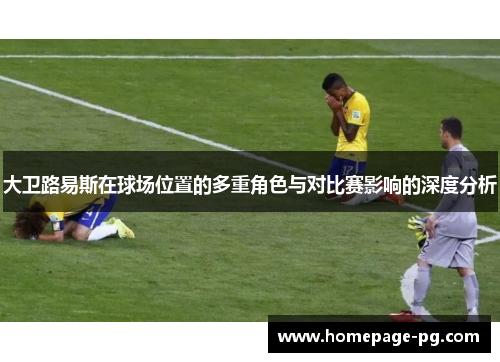 大卫路易斯在球场位置的多重角色与对比赛影响的深度分析