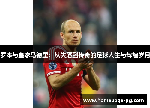 罗本与皇家马德里：从失落到传奇的足球人生与辉煌岁月