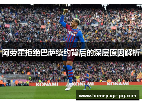 阿劳霍拒绝巴萨续约背后的深层原因解析