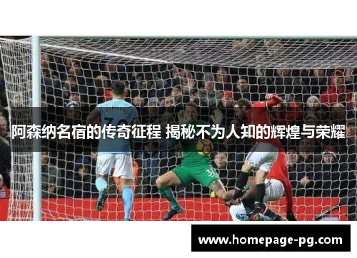 阿森纳名宿的传奇征程 揭秘不为人知的辉煌与荣耀