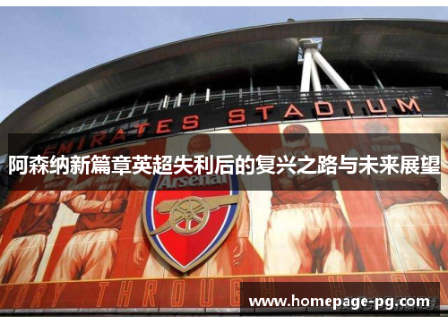阿森纳新篇章英超失利后的复兴之路与未来展望