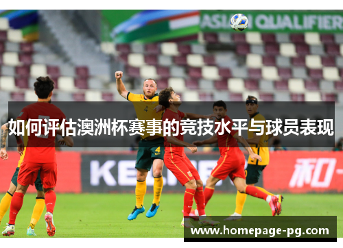 如何评估澳洲杯赛事的竞技水平与球员表现