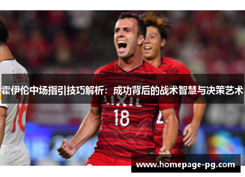 霍伊伦中场指引技巧解析：成功背后的战术智慧与决策艺术