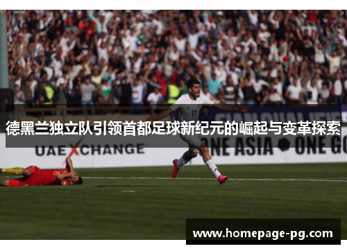 德黑兰独立队引领首都足球新纪元的崛起与变革探索