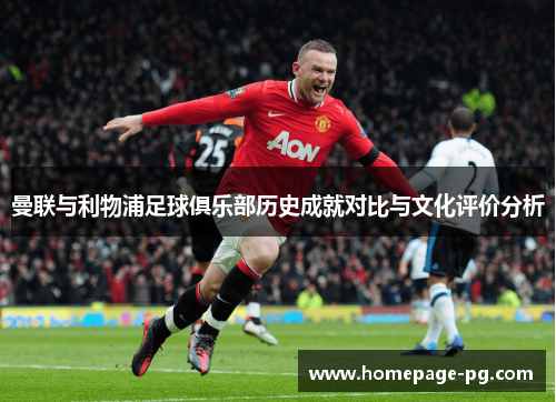 曼联与利物浦足球俱乐部历史成就对比与文化评价分析