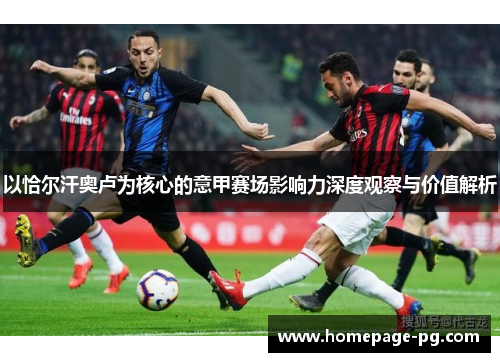 以恰尔汗奥卢为核心的意甲赛场影响力深度观察与价值解析