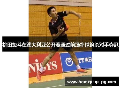 桃田贤斗在澳大利亚公开赛通过前场扑球绝杀对手夺冠