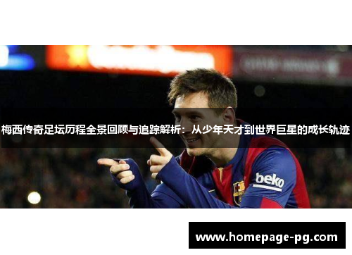 梅西传奇足坛历程全景回顾与追踪解析：从少年天才到世界巨星的成长轨迹