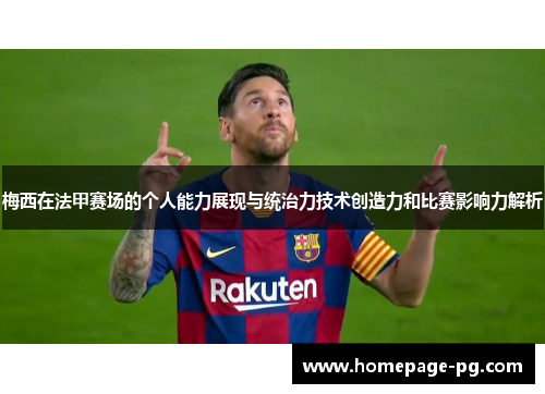 梅西在法甲赛场的个人能力展现与统治力技术创造力和比赛影响力解析