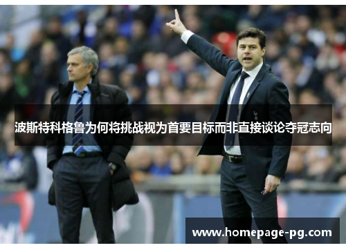 波斯特科格鲁为何将挑战视为首要目标而非直接谈论夺冠志向