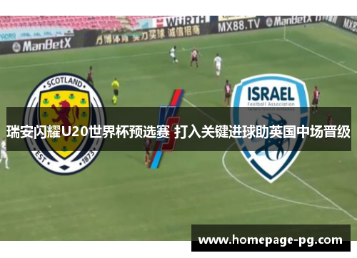 瑞安闪耀U20世界杯预选赛 打入关键进球助英国中场晋级