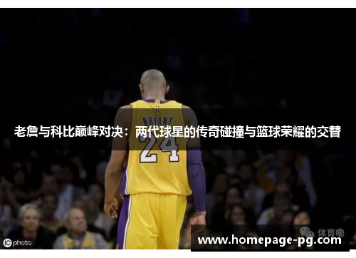 老詹与科比巅峰对决：两代球星的传奇碰撞与篮球荣耀的交替